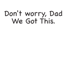 Image text -Don't worry Dad, We Got This.