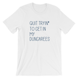 Quit Tryin' to Get In My Dungarees - Short-Sleeve Unisex T-Shirt